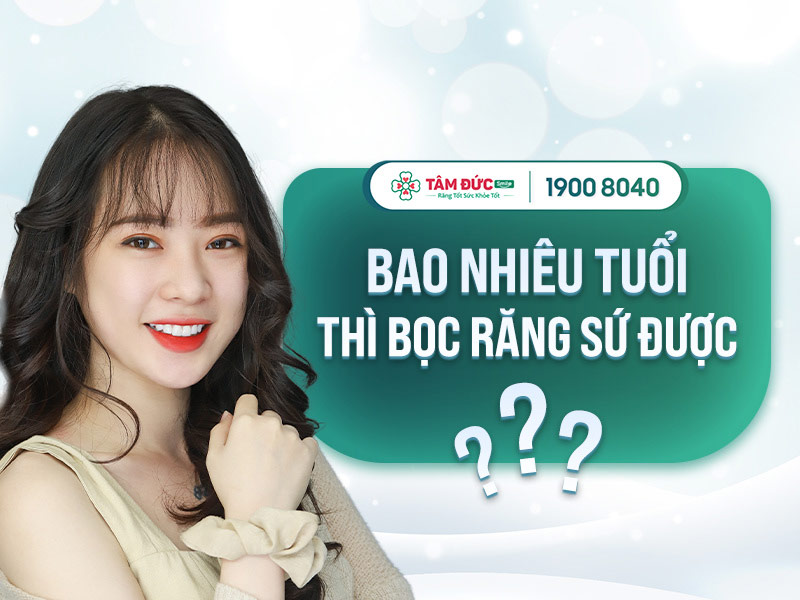 BAO NHIÊU TUỔI THÌ BỌC RĂNG SỨ ĐƯỢC? ĐỊA CHỈ NHA KHOA UY TÍN