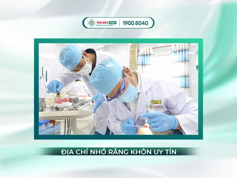 ĐỊA CHỈ NHỔ RĂNG KHÔN Ở ĐÂU UY TÍN TỐT NHẤT