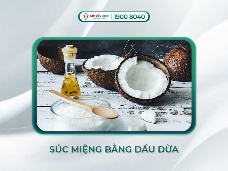  SÚC MIỆNG BẰNG DẦU DỪA CÓ TÁC DỤNG GÌ? NHỮNG LƯU Ý QUAN TRỌNG
